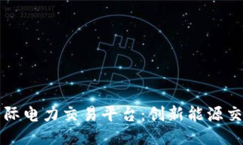 区块链国际电力交易平台:创新能源交易新时代
