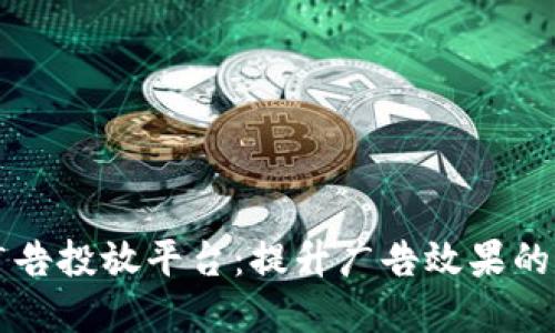 区块链智能广告投放平台:提升广告效果的未来解决方案