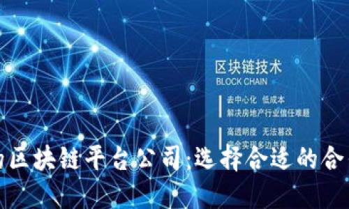 优质的区块链平台公司:选择合适的合作伙伴