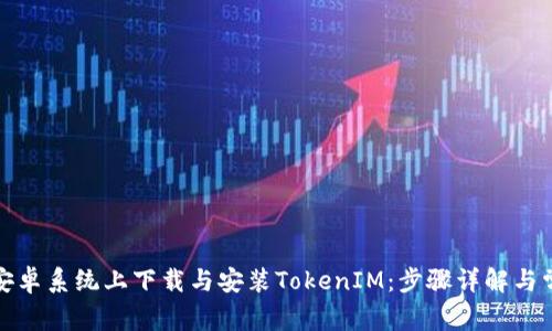 如何在安卓系统上下载与安装TokenIM：步骤详解与常见问题