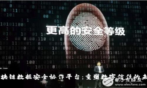 区块链数据安全协作平台：重塑数字信任的未来