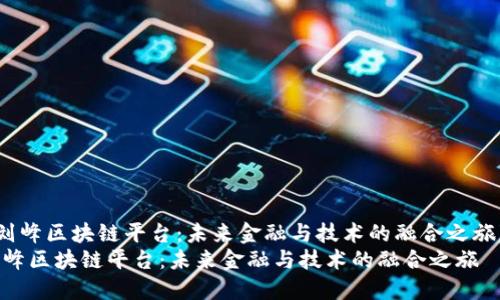 《刘峰区块链平台:未来金融与技术的融合之旅》
刘峰区块链平台:未来金融与技术的融合之旅