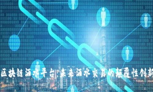 区块链酒水平台:未来酒水交易的颠覆性创新