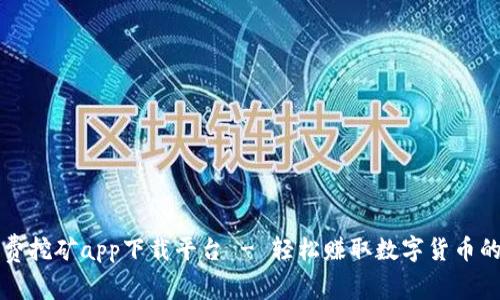 区块链免费挖矿app下载平台 - 轻松赚取数字货币的最佳选择