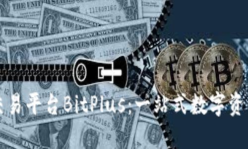 新加坡区块链交易平台BitPlus：一站式数字资产交易解决方案