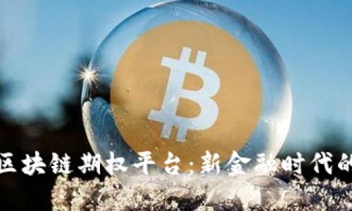 深入探索区块链期权平台:新金融时代的投资机会