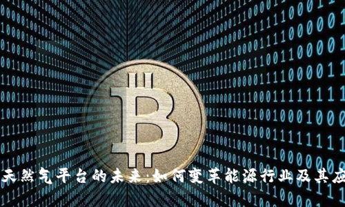 区块链天然气平台的未来：如何变革能源行业及其应用前景