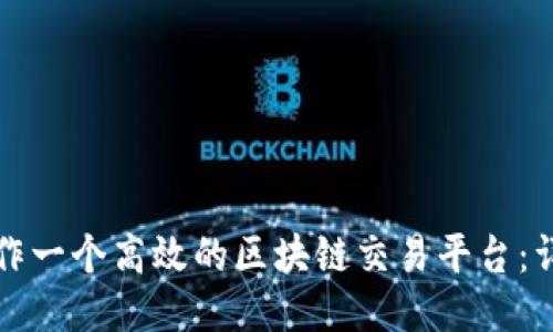 如何制作一个高效的区块链交易平台:详细指南