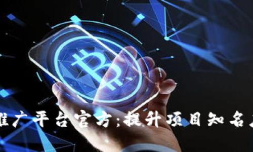 区块链项目推广平台官方:提升项目知名度的最佳选择
