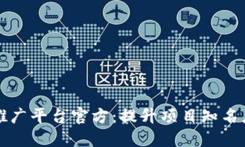 区块链项目推广平台官方:提升项目知名度的最佳选择