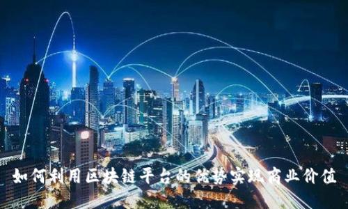 如何利用区块链平台的优势实现商业价值