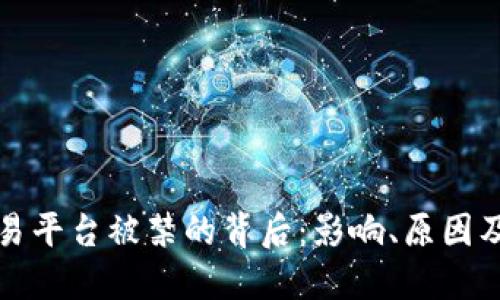 区块链交易平台被禁的背后:影响、原因及未来趋势