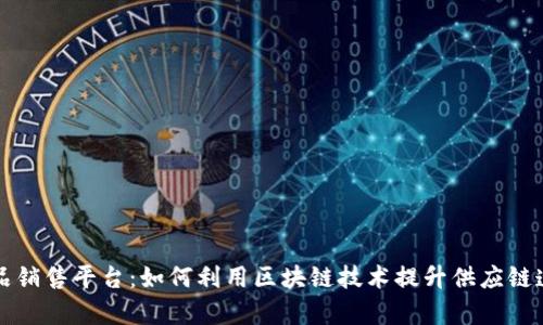 青岛区块链产品销售平台:如何利用区块链技术提升供应链透明度与安全性