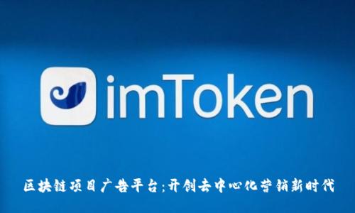 区块链项目广告平台:开创去中心化营销新时代