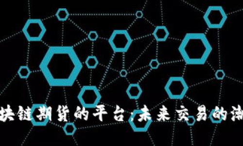 专门做区块链期货的平台:未来交易的潮流与机遇