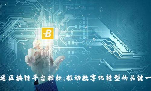 联通区块链平台招标:推动数字化转型的关键一步