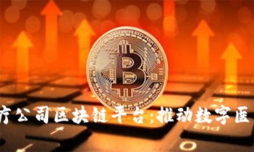 12家医疗公司区块链平台:推动数字医疗的未来