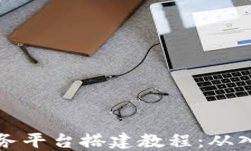 区块链服务平台搭建教程:从入门到精通