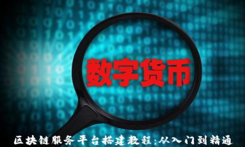 区块链服务平台搭建教程:从入门到精通