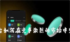 区块链平台如何在竞争激烈的市场中生存与发展