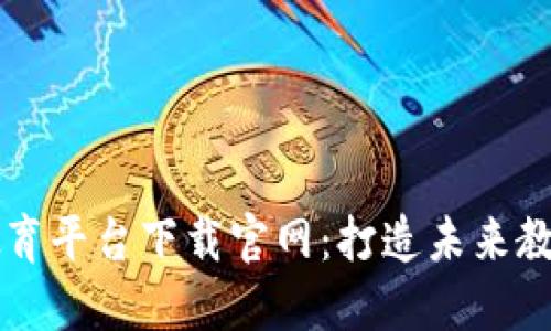 区块链云教育平台下载官网:打造未来教育的新形态