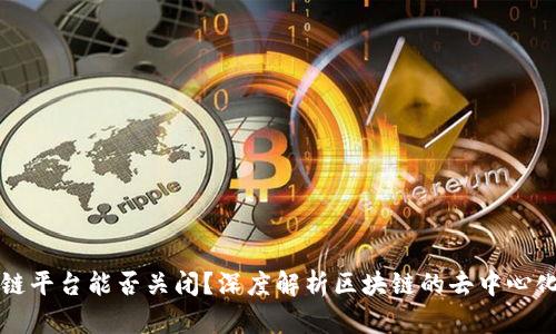 区块链平台能否关闭?深度解析区块链的去中心化特性