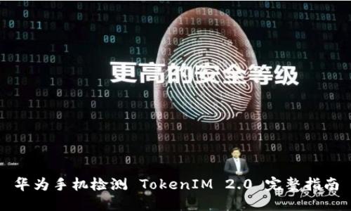 华为手机检测 TokenIM 2.0 完整指南