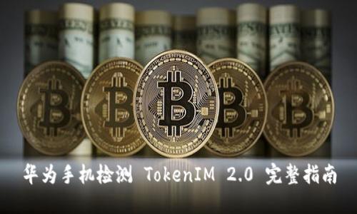 华为手机检测 TokenIM 2.0 完整指南