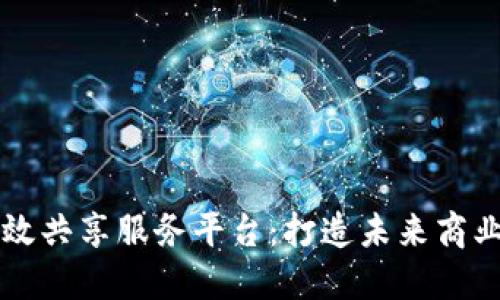 区块链高效共享服务平台:打造未来商业的新模式