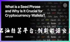 区块链石油结算平台:创新能源交易新模式