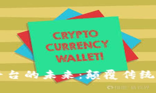 区块链新能源平台的未来:颠覆传统能源行业的利器
