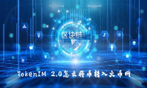 TokenIM 2.0怎么将币转入火币网
