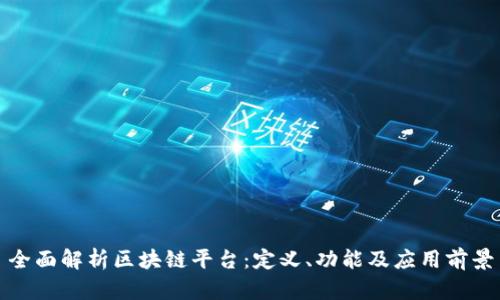 全面解析区块链平台:定义、功能及应用前景