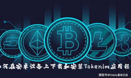如何在安卓设备上下载和安装Tokenim应用程序