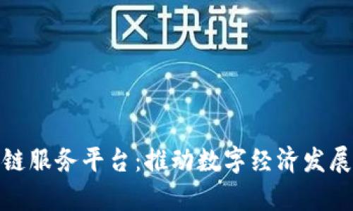 天津区块链服务平台:推动数字经济发展的新引擎