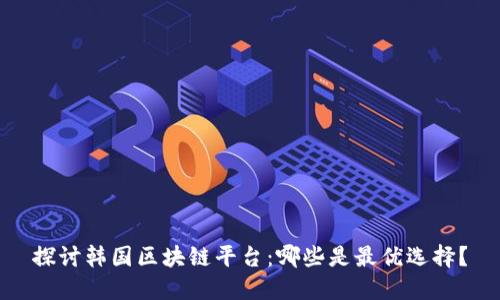 探讨韩国区块链平台:哪些是最优选择?