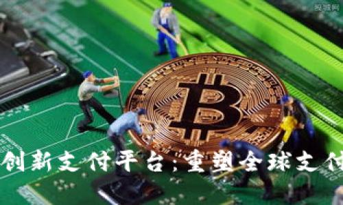 区块链跨境创新支付平台:重塑全球支付生态的未来