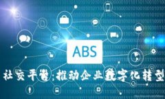 区块链商用社交平台:推动企业数字化转型的未