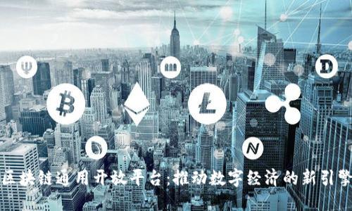 区块链通用开放平台:推动数字经济的新引擎