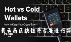 如何下载云南区块链平台并进行操作详解