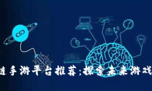 韩国区块链手游平台推荐:探索未来游戏的无限可能