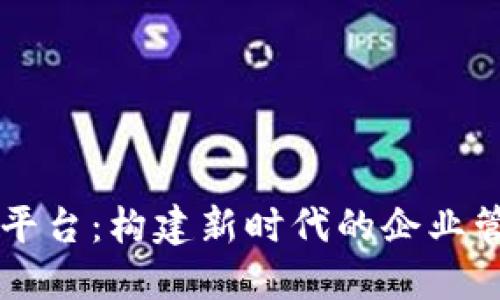 区块链企业党建平台:构建新时代的企业管理与党建新模式