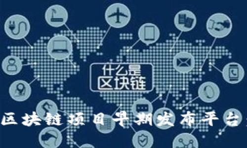 如何选择区块链项目早期发布平台:全面指南
