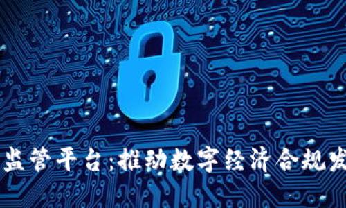 区块链服务监管平台:推动数字经济合规发展的新动力