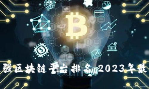 全球最强区块链平台排名:2023年最佳选择