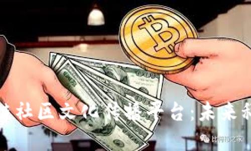全方位了解区块链社区文化传播平台:未来科技的社交新生态