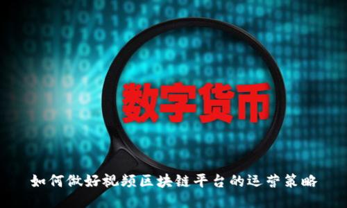 如何做好视频区块链平台的运营策略
