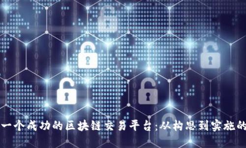 如何创建一个成功的区块链交易平台:从构思到实施的完整指南