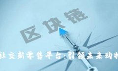 区块链社交新零售平台:引领未来购物新方式