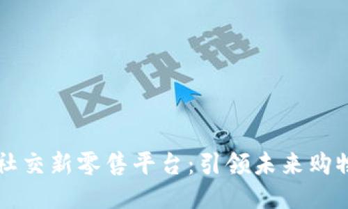 区块链社交新零售平台:引领未来购物新方式